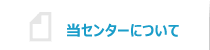 当センターについて
