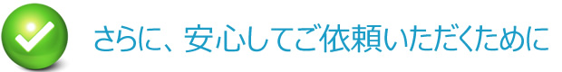 さらに、安心してご依頼いただくために
