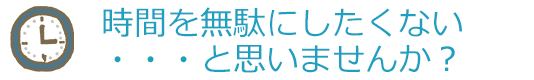 時間を無駄にしたくないと思いませんか？