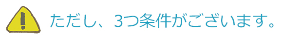 ただし、3つ条件がございます。