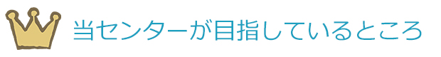 当センターが目指しているところ